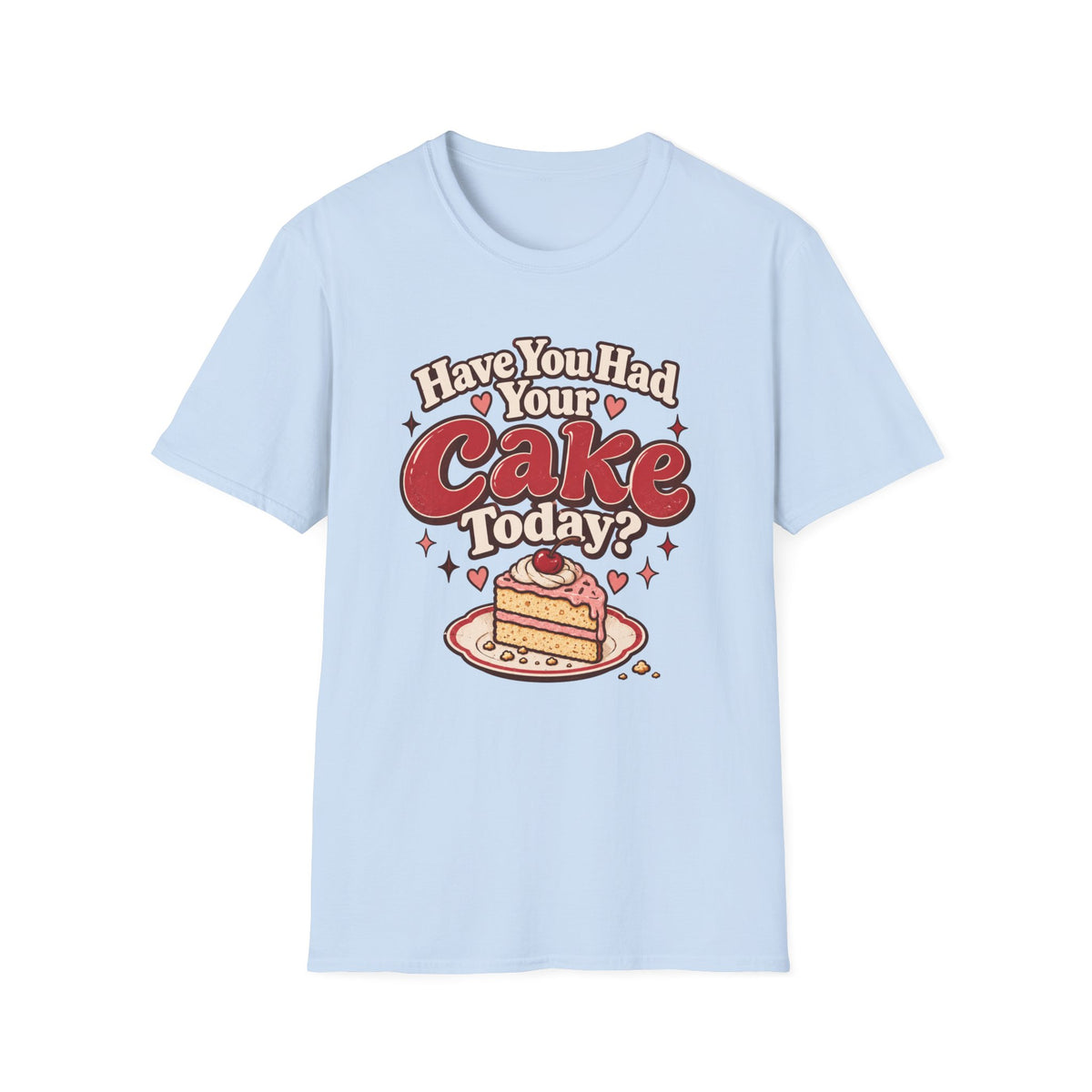Have You Had Your Cake Today T-Shirt