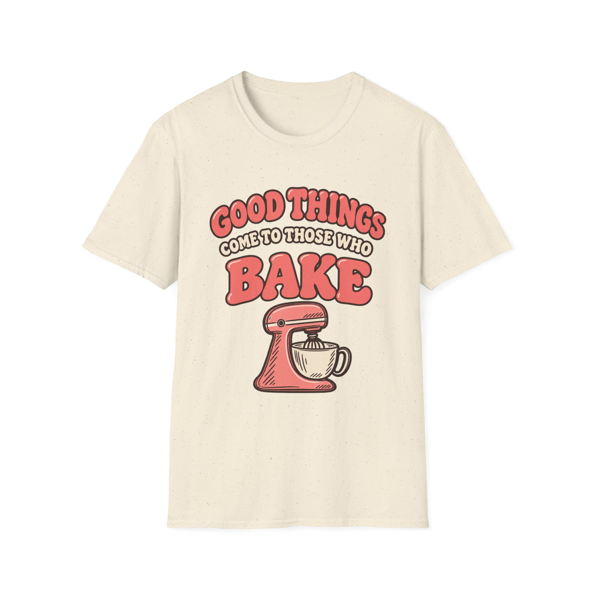 Good Things Come to Those Who Bake T-Shirt