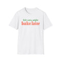 Felt Cute, Might Bake Later T-Shirt