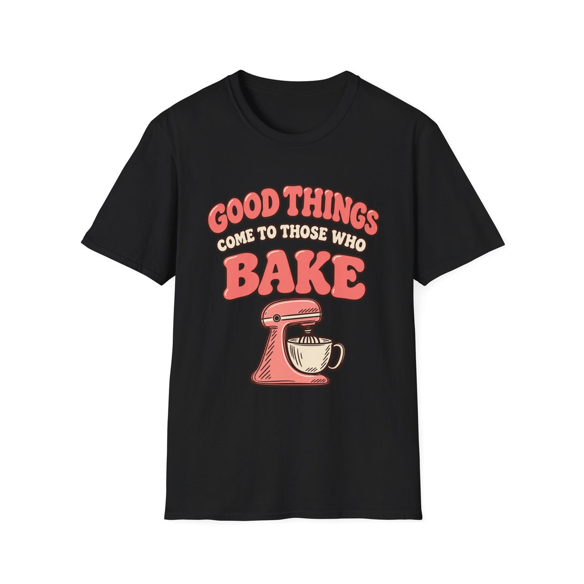Good Things Come to Those Who Bake T-Shirt