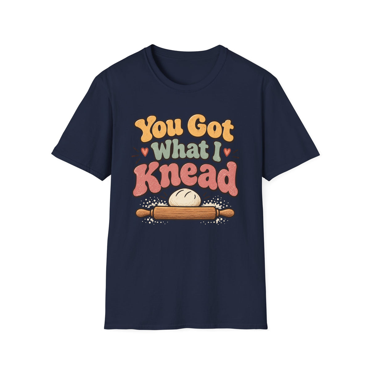 You Got What I Knead, Dough and Rolling Pin T-Shirt