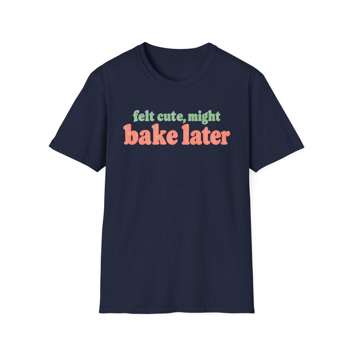 Felt Cute, Might Bake Later T-Shirt