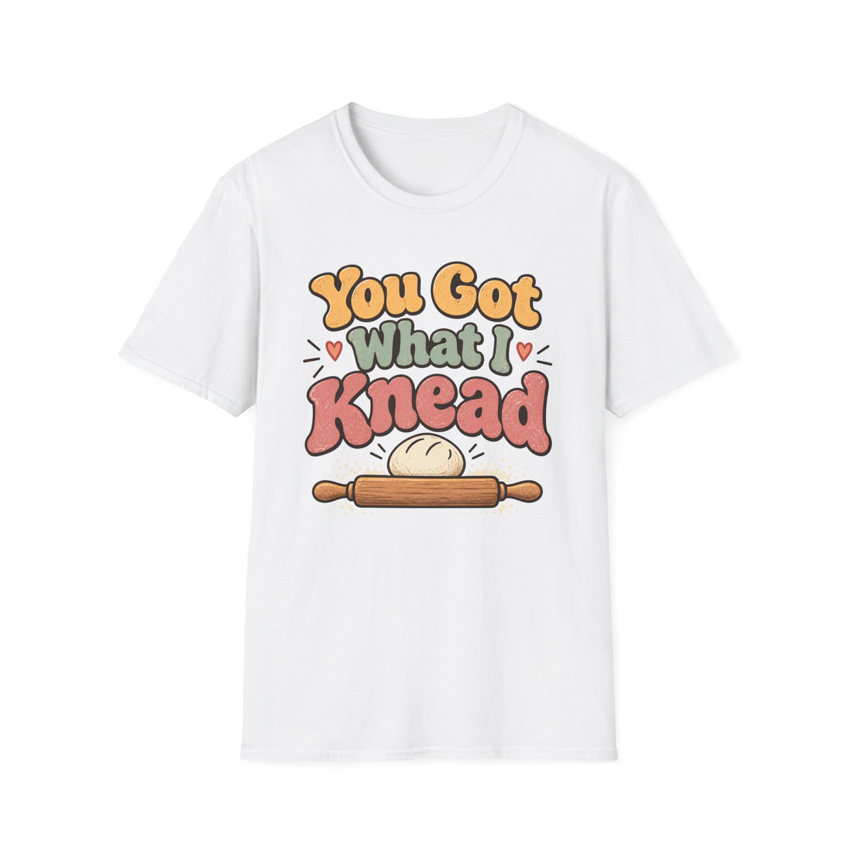 You Got What I Knead, Dough and Rolling Pin T-Shirt