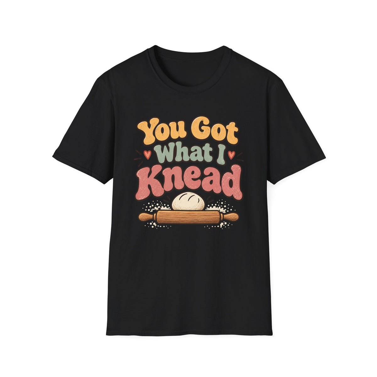 You Got What I Knead, Dough and Rolling Pin T-Shirt