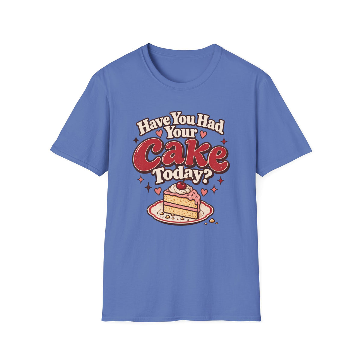 Have You Had Your Cake Today T-Shirt