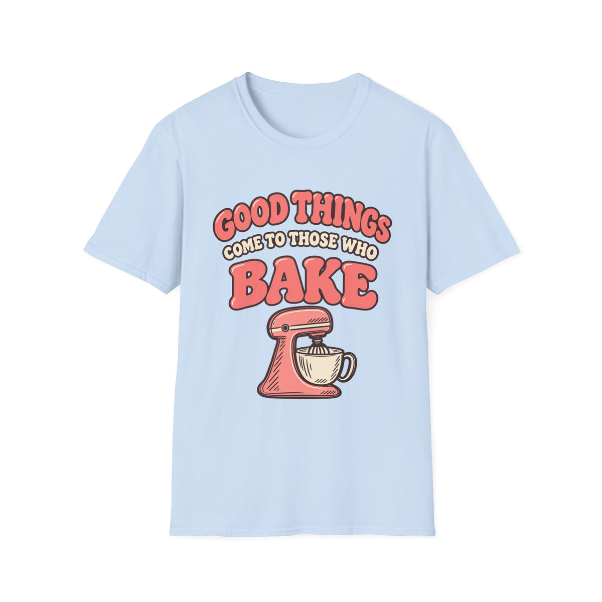 Good Things Come to Those Who Bake T-Shirt
