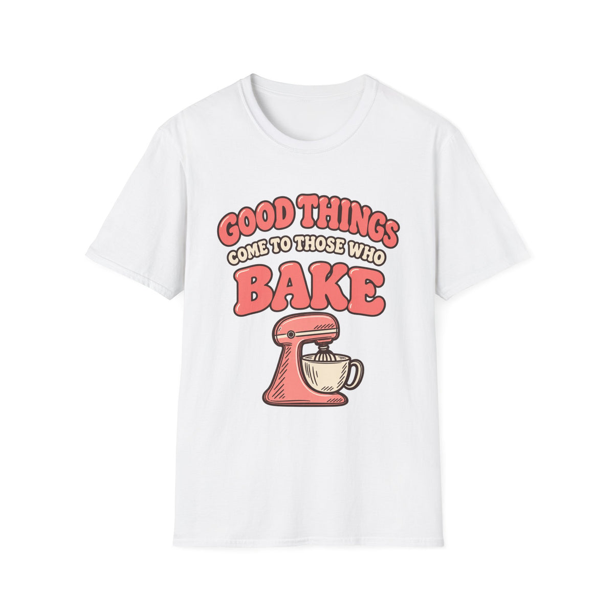 Good Things Come to Those Who Bake T-Shirt